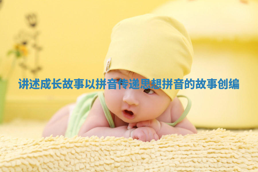 讲述成长故事以拼音传递思想_拼音的故事创编